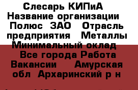 Слесарь КИПиА › Название организации ­ Полюс, ЗАО › Отрасль предприятия ­ Металлы › Минимальный оклад ­ 1 - Все города Работа » Вакансии   . Амурская обл.,Архаринский р-н